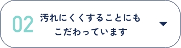 汚れにくくすることにもこだわっています